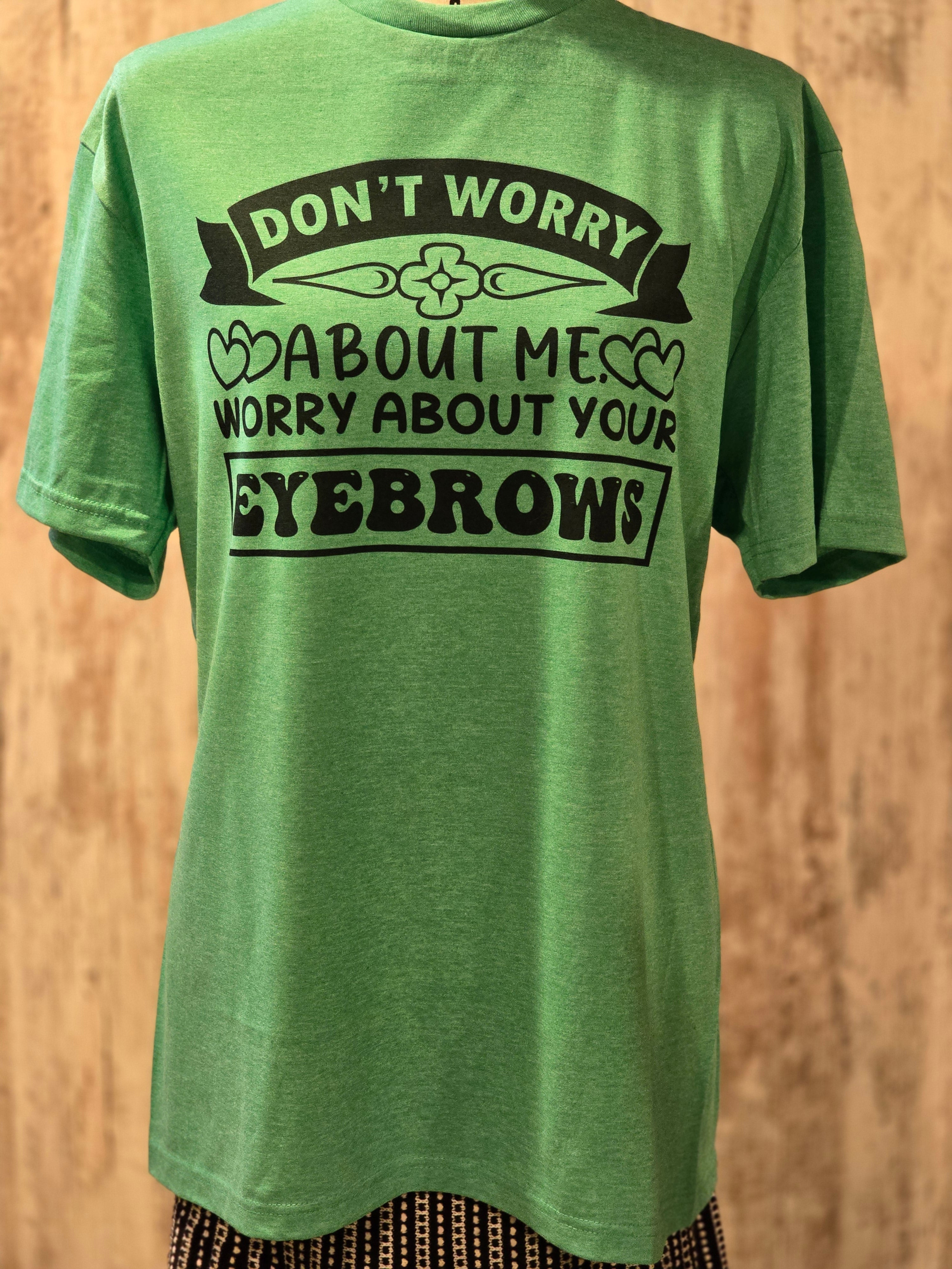 Don't worry about me Worry about your eyebrows
