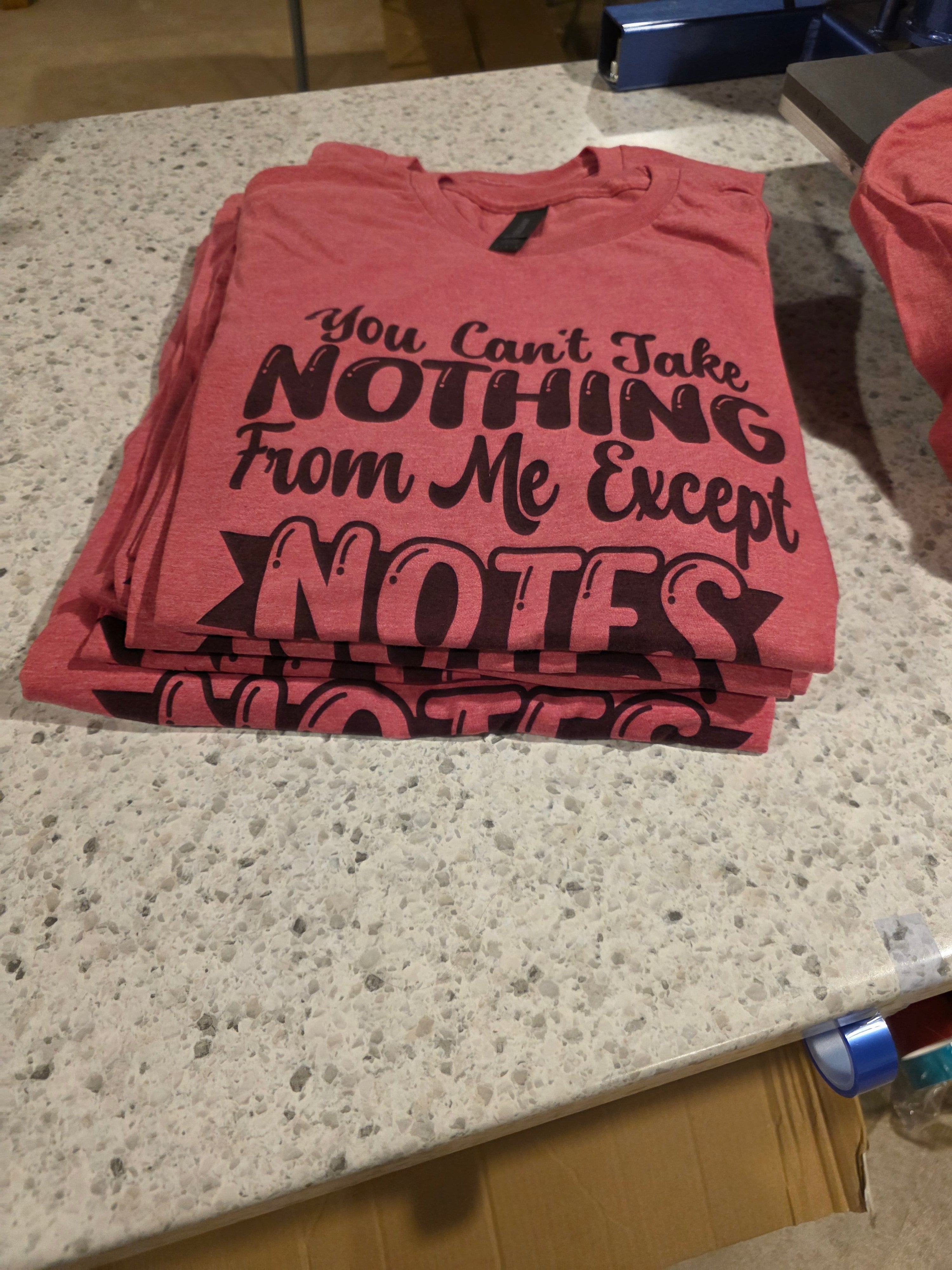 $10 Shirt Sale-You can't take nothing from me except notes